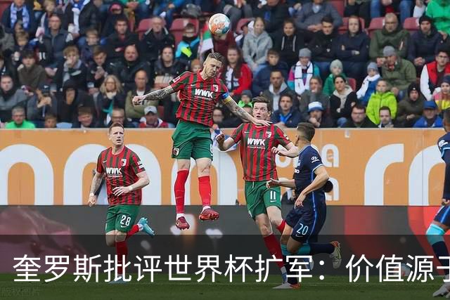 奎罗斯批评世界杯扩军：价值源于稀缺性，晋级球队过多就变得庸俗