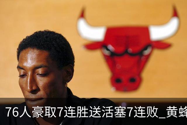 76人豪取7连胜送活塞7连败 黄蜂逆转战胜奇才